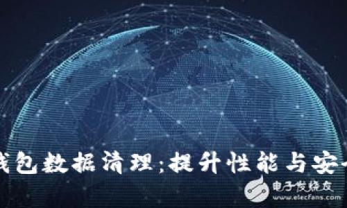 全面解析TP钱包数据清理：提升性能与安全的关键策略