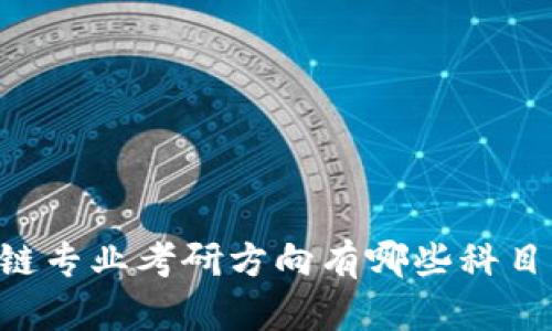 jiaoti区块链专业考研方向有哪些科目?全面解析!