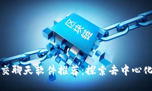 区块链社交聊天软件推荐:探索去中心化社交时代