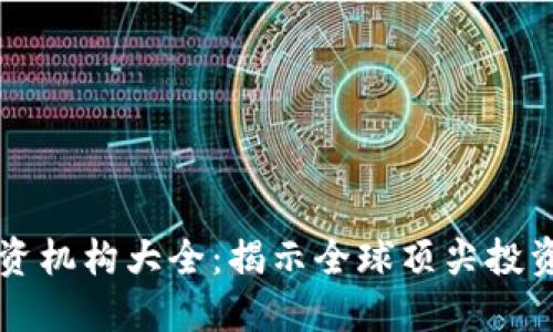 区块链投资机构大全:揭示全球顶尖投资者及机构