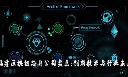福建区块链芯片公司盘点:创新技术与行业未来