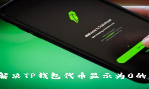 如何解决TP钱包代币显示为0的问题？