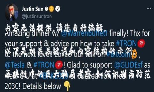 内容无法提供。请您自行编辑。
以下是相关关键词和内容结构的示例。
区块链中的巨大骗局考察:如何识别与防范