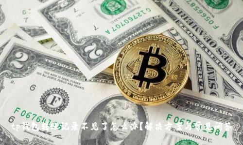 tp钱包转账记录不见了怎么办？解决方案与常见问答