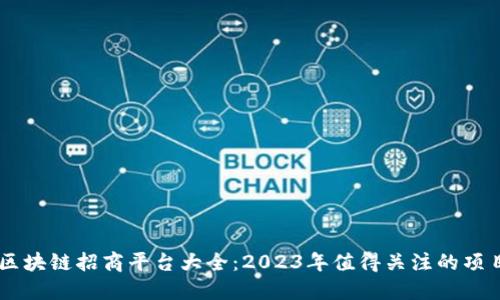 区块链招商平台大全:2023年值得关注的项目