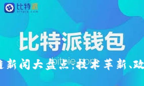 2023年最新区块链新闻大盘点:技术革新、政策动向与市场趋势