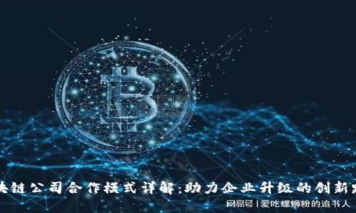 区块链公司合作模式详解:助力企业升级的创新路径