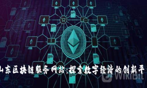 山东区块链服务网站:探索数字经济的创新平台