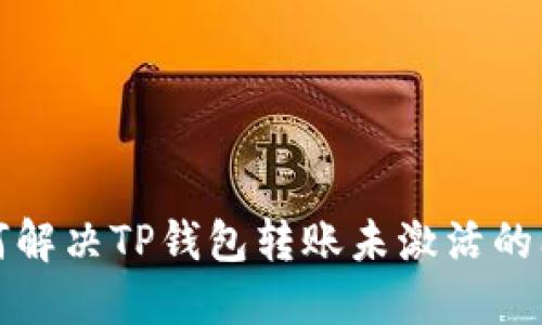 如何解决TP钱包转账未激活的问题