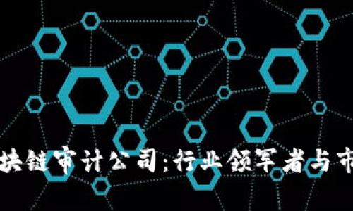 全球区块链审计公司:行业领军者与市场分析