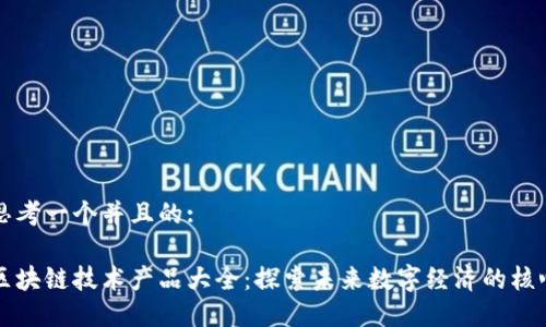 思考一个并且的:
区块链技术产品大全:探索未来数字经济的核心