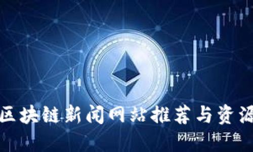 仙游区块链新闻网站推荐与资源汇总