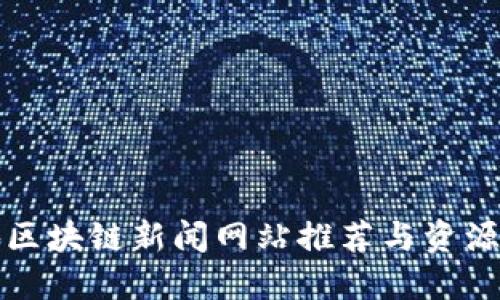仙游区块链新闻网站推荐与资源汇总