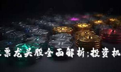 区块链行业股票龙头股全面解析:投资机会与市场前景
