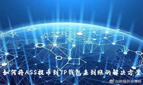 如何将ASS提币到TP钱包未到账的解决方案