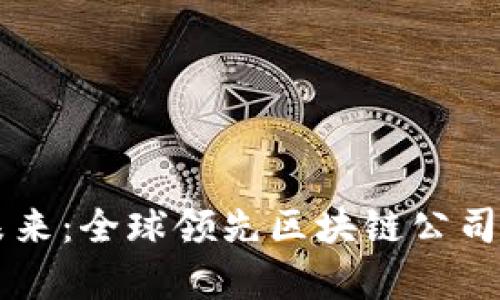 区块链的未来:全球领先区块链公司的全面解析