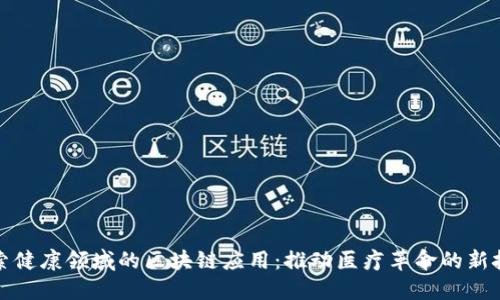 探索健康领域的区块链应用:推动医疗革命的新技术