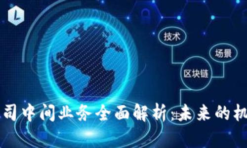 区块链公司中间业务全面解析:未来的机遇与挑战