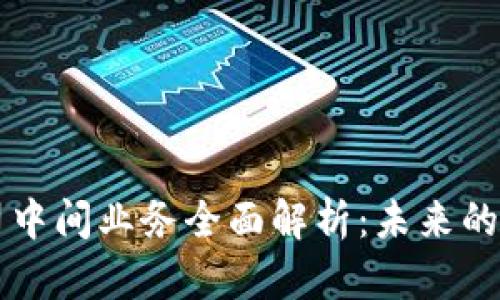 区块链公司中间业务全面解析:未来的机遇与挑战