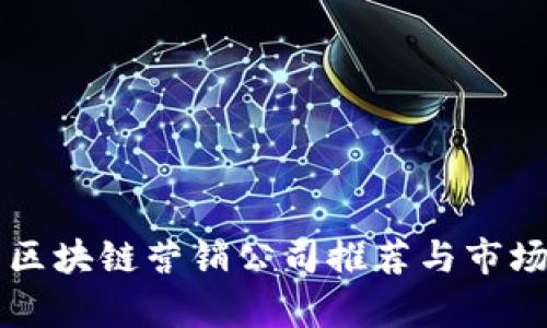 广州区块链营销公司推荐与市场分析