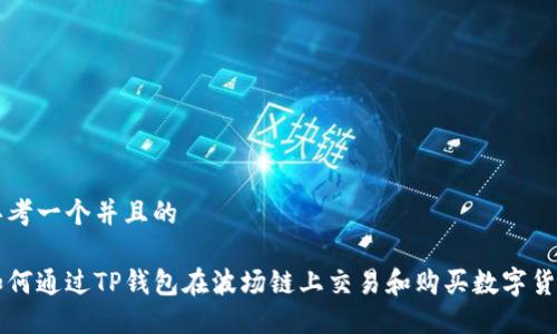 思考一个并且的
如何通过TP钱包在波场链上交易和购买数字货币