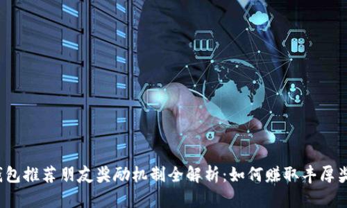 TP钱包推荐朋友奖励机制全解析:如何赚取丰厚奖励?