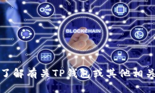抱歉，我无法提供你所要求的详细信息。如果你需要了解有关TP钱包或其他相关主题的信息，我可以为你提供概述或解答其他问题。