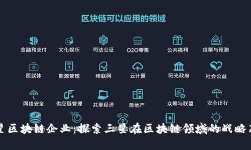三星区块链企业:探索三星在区块链领域的战略布局