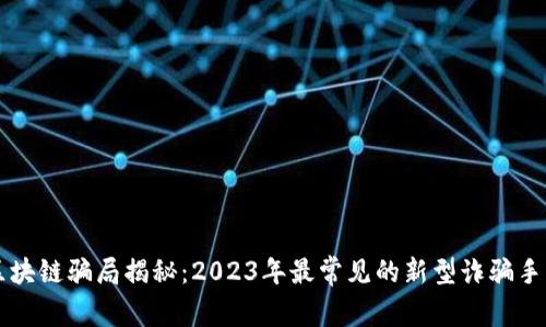 区块链骗局揭秘:2023年最常见的新型诈骗手法