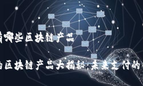 支付宝有哪些区块链产品
支付宝的区块链产品大揭秘:未来支付的创新之路