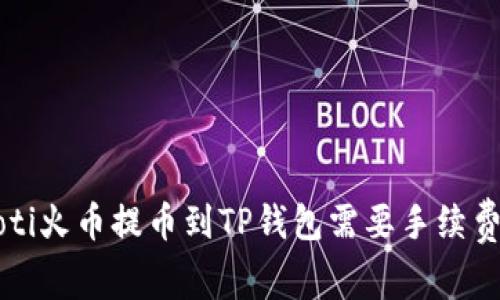 jiaoti火币提币到TP钱包需要手续费吗?