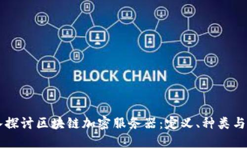 深入探讨区块链加密服务器:定义、种类与应用