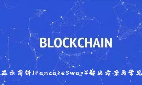 TP钱包不显示薄饼(PancakeSwap)解决方案与常见问题解析