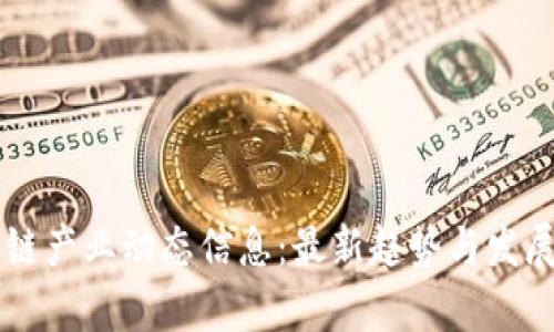 区块链产业动态信息:最新趋势与发展解析