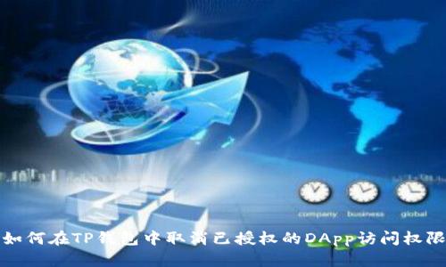 如何在TP钱包中取消已授权的DApp访问权限
