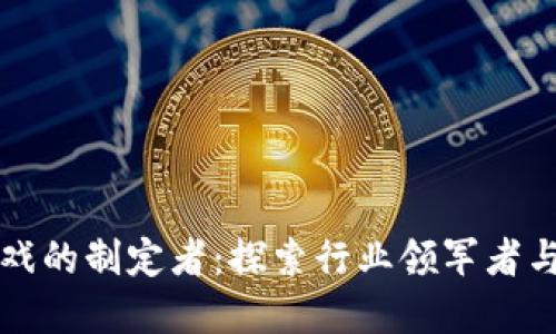 区块链游戏的制定者:探索行业领军者与发展趋势