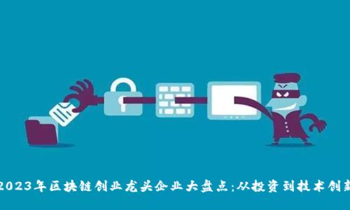 2023年区块链创业龙头企业大盘点:从投资到技术创新