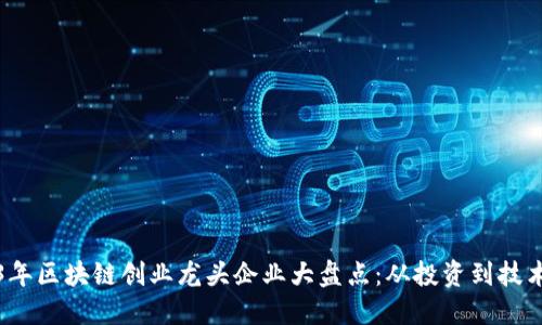 2023年区块链创业龙头企业大盘点:从投资到技术创新