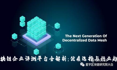区块链企业评测平台全解析:优质选择与行业趋势