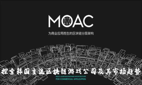 探索韩国主流区块链游戏公司及其市场趋势