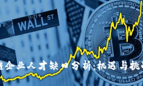 区块链企业人才缺口分析:机遇与挑战并存