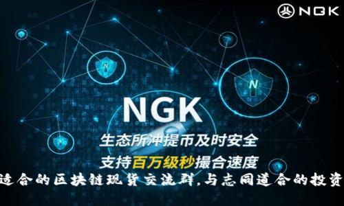 : 如何选择适合的区块链现货交流群,与志同道合的投资者分享经验
