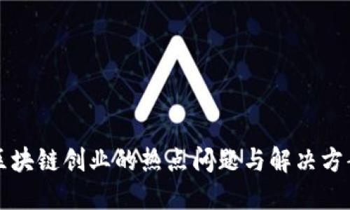 区块链创业的热点问题与解决方案