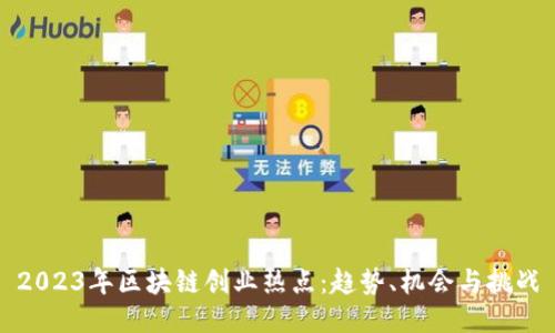 2023年区块链创业热点:趋势、机会与挑战