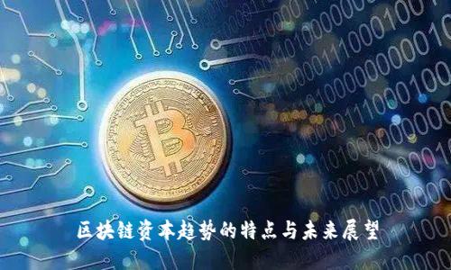 区块链资本趋势的特点与未来展望