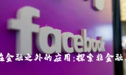 区块链技术在金融之外的应用:探索非金融类开发的潜力