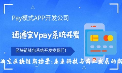 探索北京区块链新场景:未来科技与商业发展的新蓝图