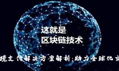 区块链跨境支付解决方案解析:助力全球化交易的未来