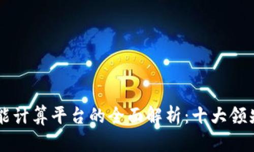 区块链智能计算平台的全面解析:十大领先平台推荐