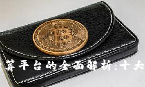 区块链智能计算平台的全面解析:十大领先平台推荐